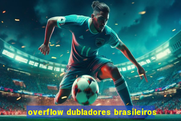 overflow dubladores brasileiros